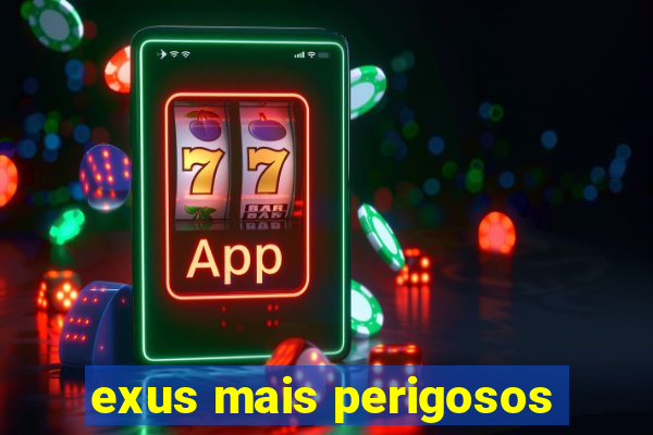 exus mais perigosos